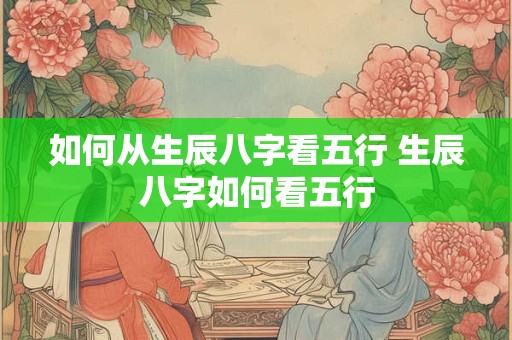 如何从生辰八字看五行 生辰八字如何看五行