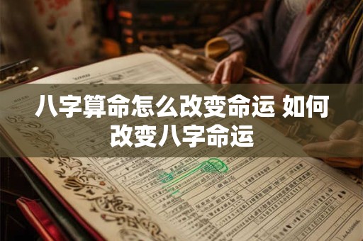 八字算命怎么改变命运 如何改变八字命运