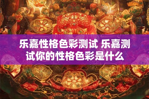 乐嘉性格色彩测试 乐嘉测试你的性格色彩是什么