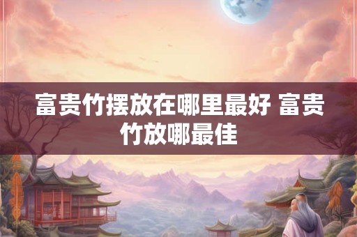 富贵竹摆放在哪里最好 富贵竹放哪最佳