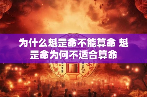 为什么魁罡命不能算命 魁罡命为何不适合算命