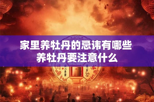 家里养牡丹的忌讳有哪些 养牡丹要注意什么