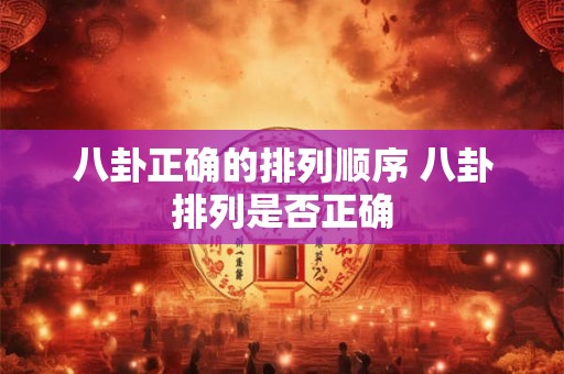 八卦正确的排列顺序 八卦排列是否正确 八卦正确的排列顺序 八卦排列是否正确