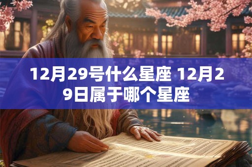 12月29号什么星座 12月29日属于哪个星座 12月29号什么星座 12月29日属于哪个星座
