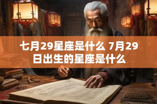 七月29星座是什么 7月29日出生的星座是什么 七月29星座是什么 7月29日出生的星座是什么