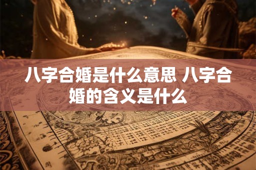 八字合婚是什么意思 八字合婚的含义是什么 八字合婚是什么意思 八字合婚的含义是什么