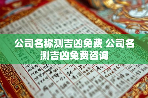 公司名称测吉凶免费 公司名测吉凶免费咨询