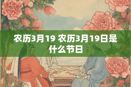 农历3月19 农历3月19日是什么节日 农历3月19 农历3月19日是什么节日