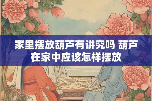 家里摆放葫芦有讲究吗 葫芦在家中应该怎样摆放 家里摆放葫芦有讲究吗 葫芦在家中应该怎样摆放