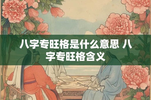 八字专旺格是什么意思 八字专旺格含义 八字专旺格是什么意思 八字专旺格含义