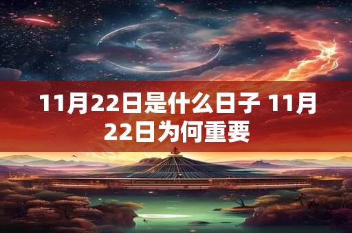 11月22日是什么日子 11月22日为何重要 11月22日是什么日子 11月22日为何重要
