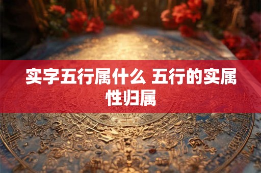 实字五行属什么 五行的实属性归属 实字五行属什么 五行的实属性归属