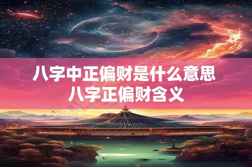 八字中正偏财是什么意思 八字正偏财含义