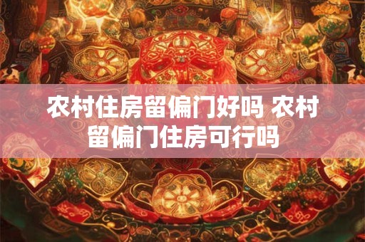 农村住房留偏门好吗 农村留偏门住房可行吗 农村住房留偏门好吗 农村留偏门住房可行吗