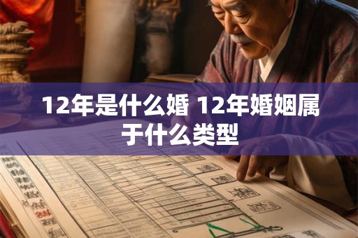 12年是什么婚 12年婚姻属于什么类型 12年是什么婚 12年婚姻属于什么类型