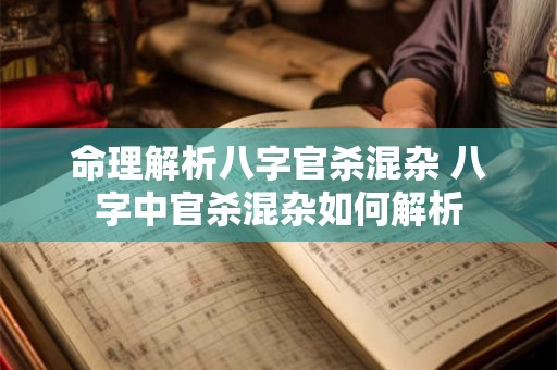 命理解析八字官杀混杂 八字中官杀混杂如何解析 命理解析八字官杀混杂 八字中官杀混杂如何解析