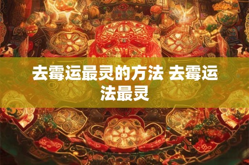 去霉运最灵的方法 去霉运法最灵 去霉运最灵的方法 去霉运法最灵