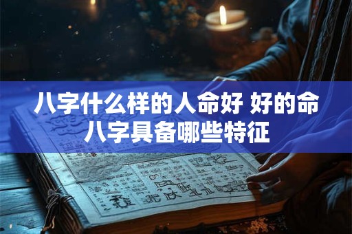 八字什么样的人命好 好的命八字具备哪些特征