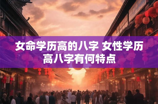 女命学历高的八字 女性学历高八字有何特点