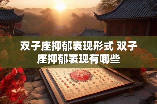 双子座抑郁表现形式 双子座抑郁表现有哪些