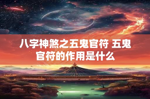八字神煞之五鬼官符 五鬼官符的作用是什么