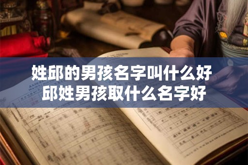 姓邱的男孩名字叫什么好 邱姓男孩取什么名字好 姓邱的男孩名字叫什么好 邱姓男孩取什么名字好