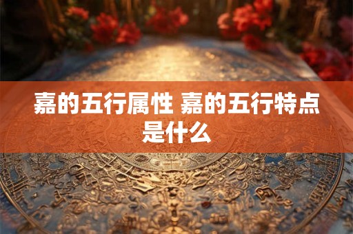 嘉的五行属性 嘉的五行特点是什么