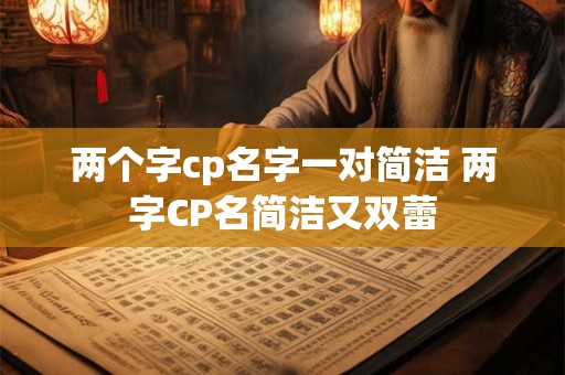 两个字cp名字一对简洁 两字CP名简洁又双蕾