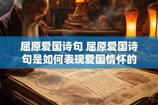 屈原爱国诗句 屈原爱国诗句是如何表现爱国情怀的 屈原爱国诗句 屈原爱国诗句是如何表现爱国情怀的