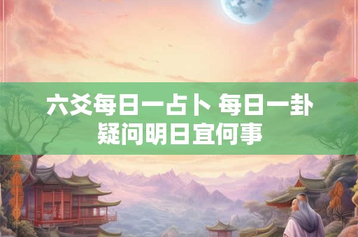 六爻每日一占卜 每日一卦疑问明日宜何事
