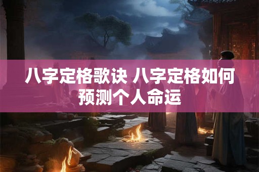 八字定格歌诀 八字定格如何预测个人命运 八字定格歌诀 八字定格如何预测个人命运