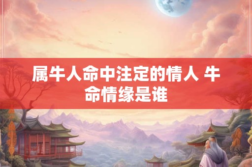 属牛人命中注定的情人 牛命情缘是谁
