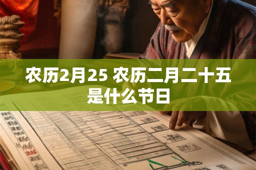 农历2月25 农历二月二十五是什么节日