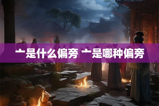 亠是什么偏旁 亠是哪种偏旁 亠是什么偏旁 亠是哪种偏旁