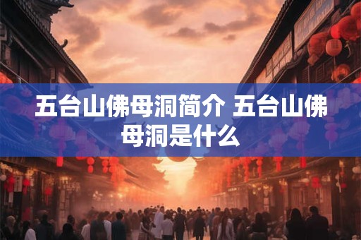五台山佛母洞简介 五台山佛母洞是什么