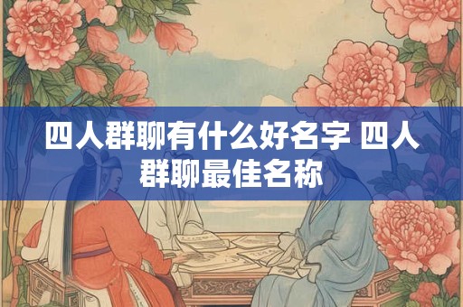 四人群聊有什么好名字 四人群聊最佳名称