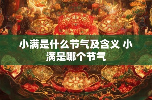 小满是什么节气及含义 小满是哪个节气 小满是什么节气及含义 小满是哪个节气