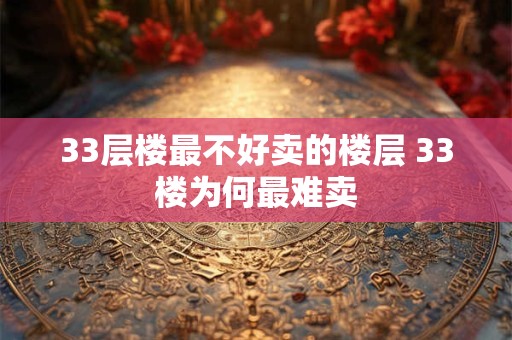 33层楼最不好卖的楼层 33楼为何最难卖