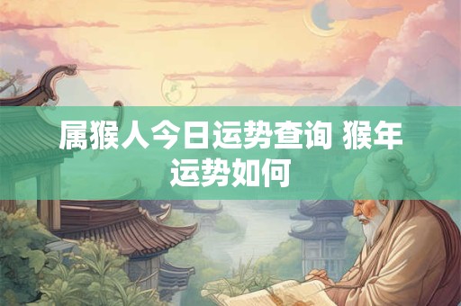 属猴人今日运势查询 猴年运势如何