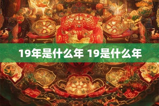 19年是什么年 19是什么年