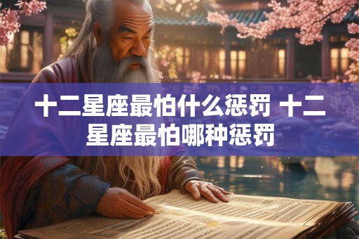 十二星座最怕什么惩罚 十二星座最怕哪种惩罚