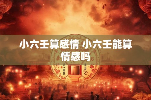 小六壬算感情 小六壬能算情感吗