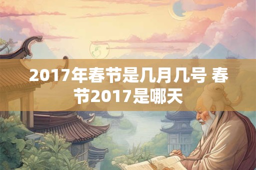 2017年春节是几月几号 春节2017是哪天
