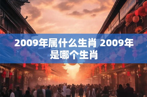 2009年属什么生肖 2009年是哪个生肖