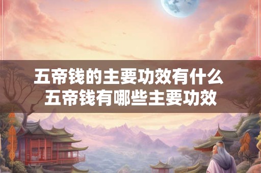 五帝钱的主要功效有什么 五帝钱有哪些主要功效
