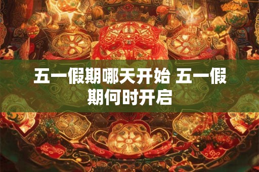 五一假期哪天开始 五一假期何时开启