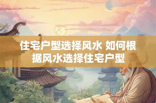 住宅户型选择风水 如何根据风水选择住宅户型