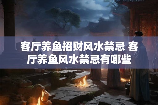 客厅养鱼招财风水禁忌 客厅养鱼风水禁忌有哪些