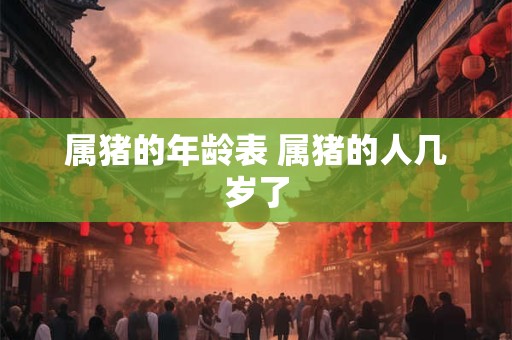 属猪的年龄表 属猪的人几岁了