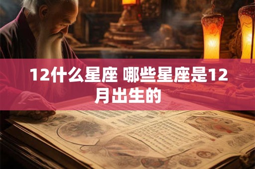 12什么星座 哪些星座是12月出生的